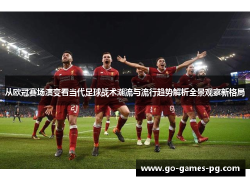 从欧冠赛场演变看当代足球战术潮流与流行趋势解析全景观察新格局 从欧冠赛场演变看当代足球战术潮流与流行趋势解析全景观察新格局