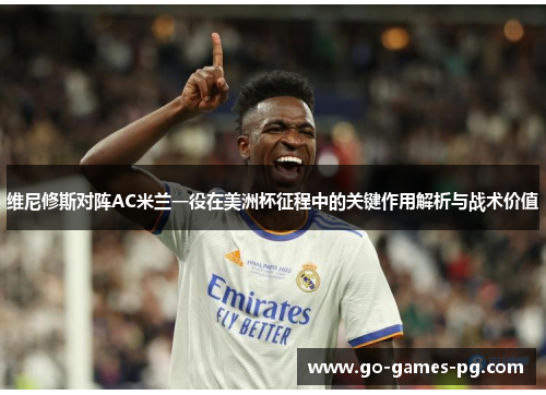 维尼修斯对阵AC米兰一役在美洲杯征程中的关键作用解析与战术价值 维尼修斯对阵AC米兰一役在美洲杯征程中的关键作用解析与战术价值