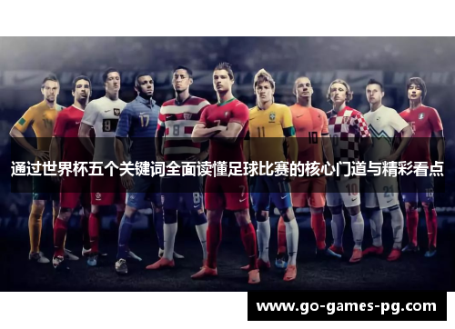 通过世界杯五个关键词全面读懂足球比赛的核心门道与精彩看点 通过世界杯五个关键词全面读懂足球比赛的核心门道与精彩看点