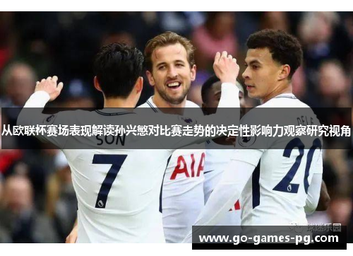 从欧联杯赛场表现解读孙兴慜对比赛走势的决定性影响力观察研究视角 从欧联杯赛场表现解读孙兴慜对比赛走势的决定性影响力观察研究视角