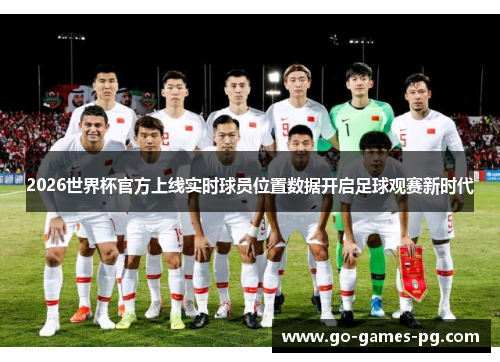 2026世界杯官方上线实时球员位置数据开启足球观赛新时代 2026世界杯官方上线实时球员位置数据开启足球观赛新时代