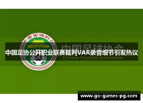 中国足协公开职业联赛裁判VAR录音细节引发热议 中国足协公开职业联赛裁判VAR录音细节引发热议