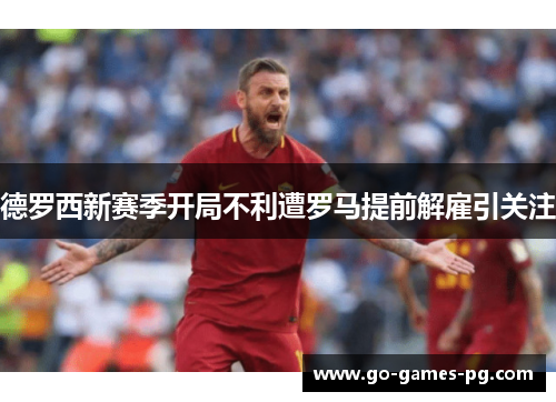德罗西新赛季开局不利遭罗马提前解雇引关注 德罗西新赛季开局不利遭罗马提前解雇引关注