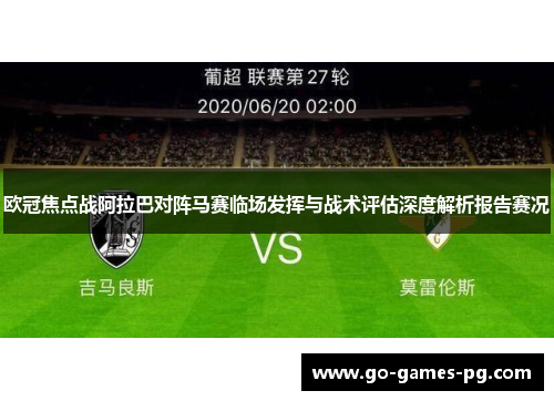 欧冠焦点战阿拉巴对阵马赛临场发挥与战术评估深度解析报告赛况 欧冠焦点战阿拉巴对阵马赛临场发挥与战术评估深度解析报告赛况