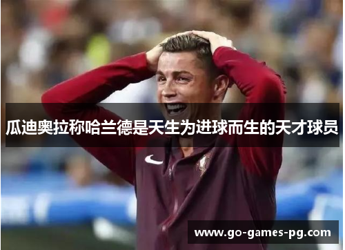 瓜迪奥拉称哈兰德是天生为进球而生的天才球员