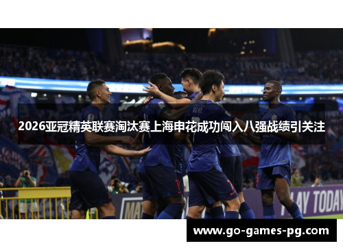 2026亚冠精英联赛淘汰赛上海申花成功闯入八强战绩引关注
