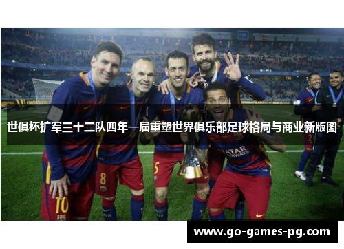 世俱杯扩军三十二队四年一届重塑世界俱乐部足球格局与商业新版图 世俱杯扩军三十二队四年一届重塑世界俱乐部足球格局与商业新版图