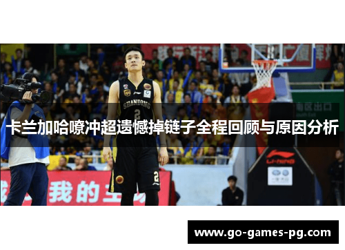 卡兰加哈嘹冲超遗憾掉链子全程回顾与原因分析 卡兰加哈嘹冲超遗憾掉链子全程回顾与原因分析