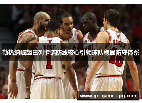 勒热纳崛起巴列卡诺防线核心引领球队稳固防守体系 勒热纳崛起巴列卡诺防线核心引领球队稳固防守体系