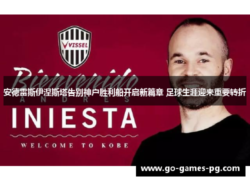安德雷斯伊涅斯塔告别神户胜利船开启新篇章 足球生涯迎来重要转折