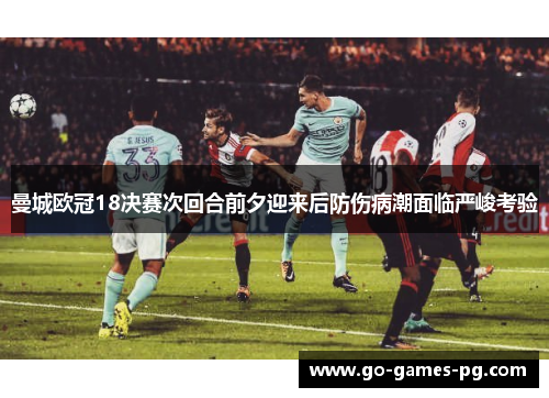曼城欧冠18决赛次回合前夕迎来后防伤病潮面临严峻考验