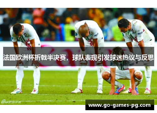 法国欧洲杯折戟半决赛，球队表现引发球迷热议与反思