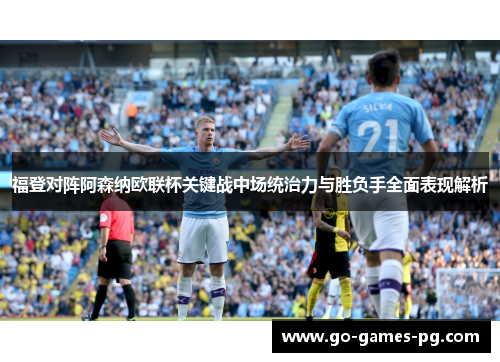 福登对阵阿森纳欧联杯关键战中场统治力与胜负手全面表现解析 福登对阵阿森纳欧联杯关键战中场统治力与胜负手全面表现解析