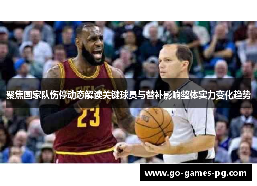 聚焦国家队伤停动态解读关键球员与替补影响整体实力变化趋势 聚焦国家队伤停动态解读关键球员与替补影响整体实力变化趋势