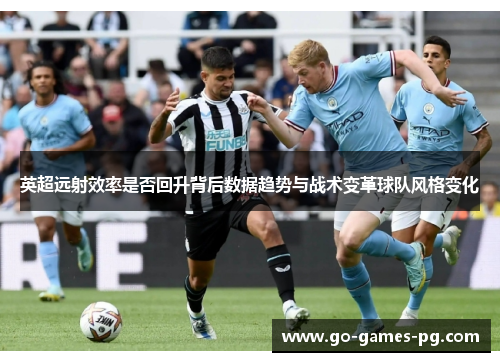 英超远射效率是否回升背后数据趋势与战术变革球队风格变化 英超远射效率是否回升背后数据趋势与战术变革球队风格变化