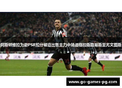 阿斯顿维拉为避PSR扣分被迫出售主力中场道格拉斯路易斯至尤文图斯 阿斯顿维拉为避PSR扣分被迫出售主力中场道格拉斯路易斯至尤文图斯