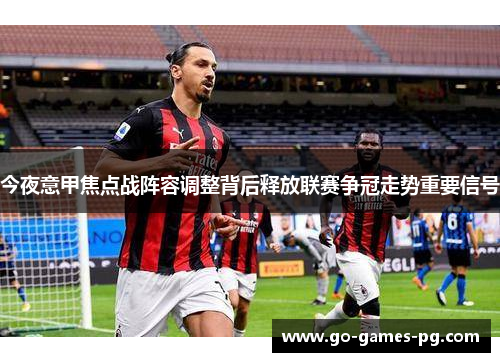 今夜意甲焦点战阵容调整背后释放联赛争冠走势重要信号 今夜意甲焦点战阵容调整背后释放联赛争冠走势重要信号
