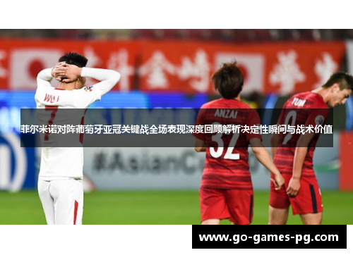 菲尔米诺对阵葡萄牙亚冠关键战全场表现深度回顾解析决定性瞬间与战术价值 菲尔米诺对阵葡萄牙亚冠关键战全场表现深度回顾解析决定性瞬间与战术价值