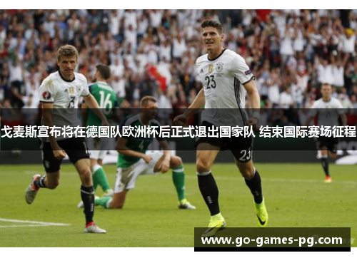 戈麦斯宣布将在德国队欧洲杯后正式退出国家队 结束国际赛场征程 戈麦斯宣布将在德国队欧洲杯后正式退出国家队 结束国际赛场征程