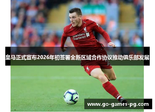 皇马正式宣布2026年初签署全新区域合作协议推动俱乐部发展 皇马正式宣布2026年初签署全新区域合作协议推动俱乐部发展