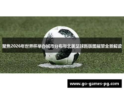 聚焦2026年世界杯举办城市分布与北美足球新版图展望全景解读 聚焦2026年世界杯举办城市分布与北美足球新版图展望全景解读