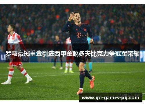 罗马豪掷重金引进西甲金靴多夫比克力争冠军荣耀 罗马豪掷重金引进西甲金靴多夫比克力争冠军荣耀