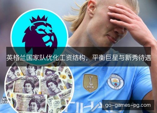 英格兰国家队优化工资结构,平衡巨星与新秀待遇 英格兰国家队优化工资结构,平衡巨星与新秀待遇